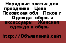 Нарядные платья для праздника › Цена ­ 500 - Псковская обл., Псков г. Одежда, обувь и аксессуары » Женская одежда и обувь   